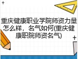重庆健康职业学院师资力量怎么样，名气如何(重庆健康职院师资名气)