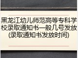 黑龙江幼儿师范高等专科学校录取通知书一般几号发放(录取通知书发放时间)