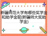 新疆师范大学有哪些奖学金和助学金呢(新疆师大奖助学金)