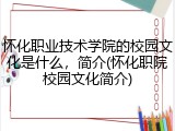 怀化职业技术学院的校园文化是什么，简介(怀化职院校园文化简介)