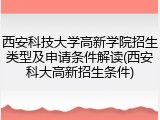 西安科技大学高新学院招生类型及申请条件解读(西安科大高新招生条件)