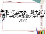 天津市职业大学一般什么时候开学(天津职业大学开学时间)