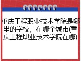 重庆工程职业技术学院是哪里的学校，在哪个城市(重庆工程职业技术学院在哪)