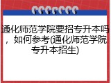 通化师范学院要招专升本吗，如何参考(通化师范学院专升本招生)