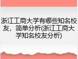 浙江工商大学有哪些知名校友，简单分析(浙江工商大学知名校友分析)