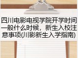 四川电影电视学院开学时间一般什么时候，新生入校注意事项(川影新生入学指南)