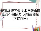 新疆能源职业技术学院官网是哪个网址多少(新疆能源学院官网)