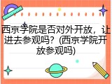 西京学院是否对外开放，让进去参观吗？(西京学院开放参观吗)