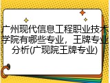 广州现代信息工程职业技术学院有哪些专业，王牌专业分析(广现院王牌专业)
