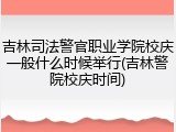 吉林司法警官职业学院校庆一般什么时候举行(吉林警院校庆时间)