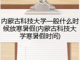 内蒙古科技大学一般什么时候放寒暑假(内蒙古科技大学寒暑假时间)