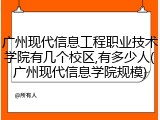 广州现代信息工程职业技术学院有几个校区,有多少人(广州现代信息学院规模)