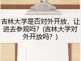 吉林大学是否对外开放，让进去参观吗？(吉林大学对外开放吗？)