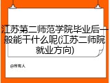 江苏第二师范学院毕业后一般能干什么呢(江苏二师院就业方向)