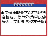 重庆健康职业学院有哪些知名校友，简单分析(重庆健康职业学院知名校友分析)