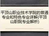 平顶山职业技术学院的普通专业和特色专业详解(平顶山职院专业解析)