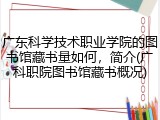 广东科学技术职业学院的图书馆藏书量如何，简介(广科职院图书馆藏书概况)