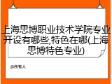 上海思博职业技术学院专业开设有哪些,特色在哪(上海思博特色专业)