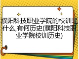 濮阳科技职业学院的校训是什么,有何历史(濮阳科技职业学院校训历史)