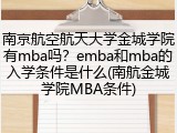南京航空航天大学金城学院有mba吗？emba和mba的入学条件是什么(南航金城学院MBA条件)