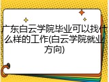 广东白云学院毕业可以找什么样的工作(白云学院就业方向)