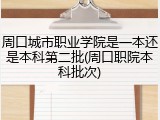 周口城市职业学院是一本还是本科第二批(周口职院本科批次)