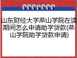 山东财经大学燕山学院在读期间怎么申请助学贷款(燕山学院助学贷款申请)