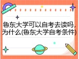 鲁东大学可以自考去读吗，为什么(鲁东大学自考条件)