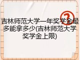 吉林师范大学一年奖学金最多能拿多少(吉林师范大学奖学金上限)
