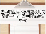 巴中职业技术学院建校时间是哪一年？(巴中职院建校年份)