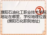 濮阳石油化工职业技术学院地址在哪里，学校地理位置(濮阳石化职院地址)