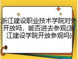 浙江建设职业技术学院对外开放吗，能否进去参观(浙江建设学院开放参观吗)
