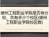 德州工程职业学院是否有分校，共有多少个校区(德州工程职业学院校区数)