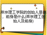 燕京理工学院的创始人是谁，前身是什么(燕京理工创始人及前身)