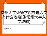 常州大学怀德学院办理入学有什么攻略没(常州大学入学攻略)