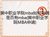 冀中职业学院mba如何申请，是否有mba(冀中职业学院MBA申请)