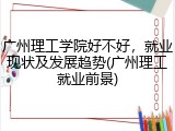 广州理工学院好不好，就业现状及发展趋势(广州理工就业前景)
