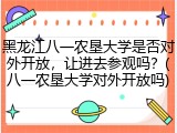 黑龙江八一农垦大学是否对外开放，让进去参观吗？(八一农垦大学对外开放吗)