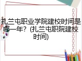 扎兰屯职业学院建校时间是哪一年？(扎兰屯职院建校时间)