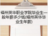 福州英华职业学院毕业生一般年薪多少钱(福州英华毕业生年薪)