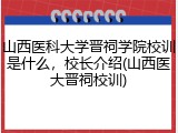 山西医科大学晋祠学院校训是什么，校长介绍(山西医大晋祠校训)
