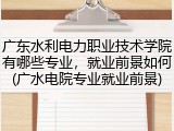 广东水利电力职业技术学院有哪些专业，就业前景如何(广水电院专业就业前景)