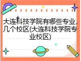 大连科技学院有哪些专业，几个校区(大连科技学院专业校区)