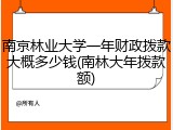 南京林业大学一年财政拨款大概多少钱(南林大年拨款额)