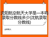 沈阳航空航天大学是一本吗录取分数线多少(沈航录取分数线)