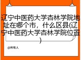 辽宁中医药大学杏林学院地址在哪个市，什么区县(辽宁中医药大学杏林学院位置)