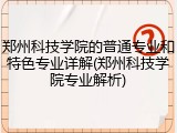 郑州科技学院的普通专业和特色专业详解(郑州科技学院专业解析)