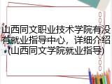 山西同文职业技术学院有没有就业指导中心，详细介绍(山西同文学院就业指导)