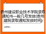 贵州建设职业技术学院录取通知书一般几号发放(贵州建院录取通知发放时间)