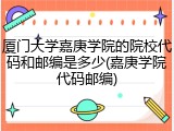 厦门大学嘉庚学院的院校代码和邮编是多少(嘉庚学院代码邮编)